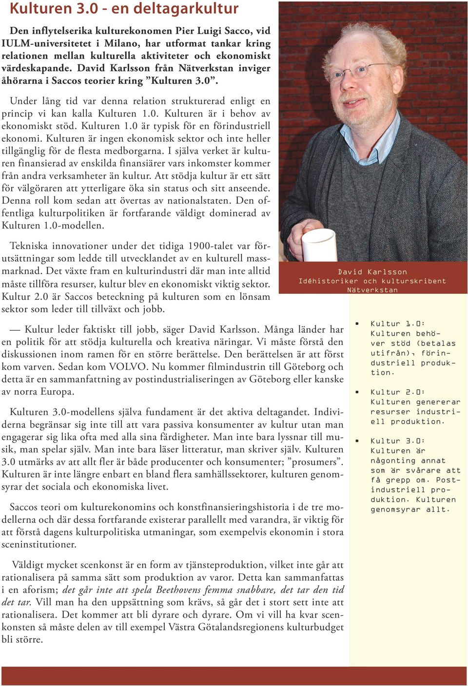 värdeskapande. David Karlsson från Nätverkstan inviger åhörarna i Saccos teorier kring 0. Under lång tid var denna relation strukturerad enligt en princip vi kan kalla Kulturen 1.0. Kulturen är i behov av ekonomiskt stöd.