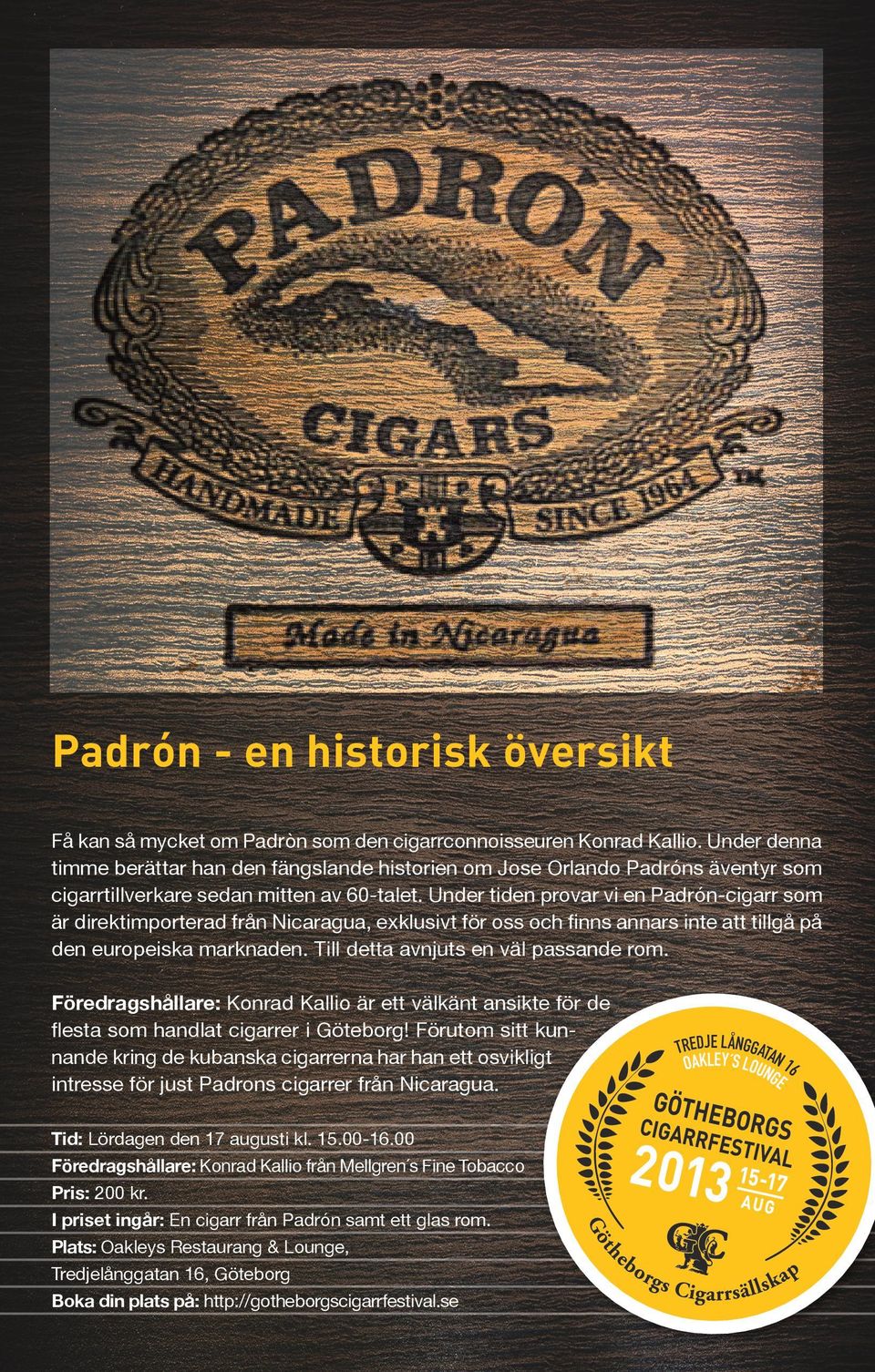 Under tiden provar vi en Padrón-cigarr som är direktimporterad från Nicaragua, exklusivt för oss och finns annars inte att tillgå på den europeiska marknaden. Till detta avnjuts en väl passande rom.