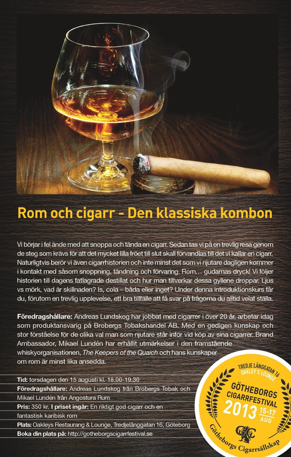 Naturligtvis berör vi även cigarrhistorien och inte minst det som vi njutare dagligen kommer i kontakt med såsom snoppning, tändning och förvaring. Rom gudarnas dryck!