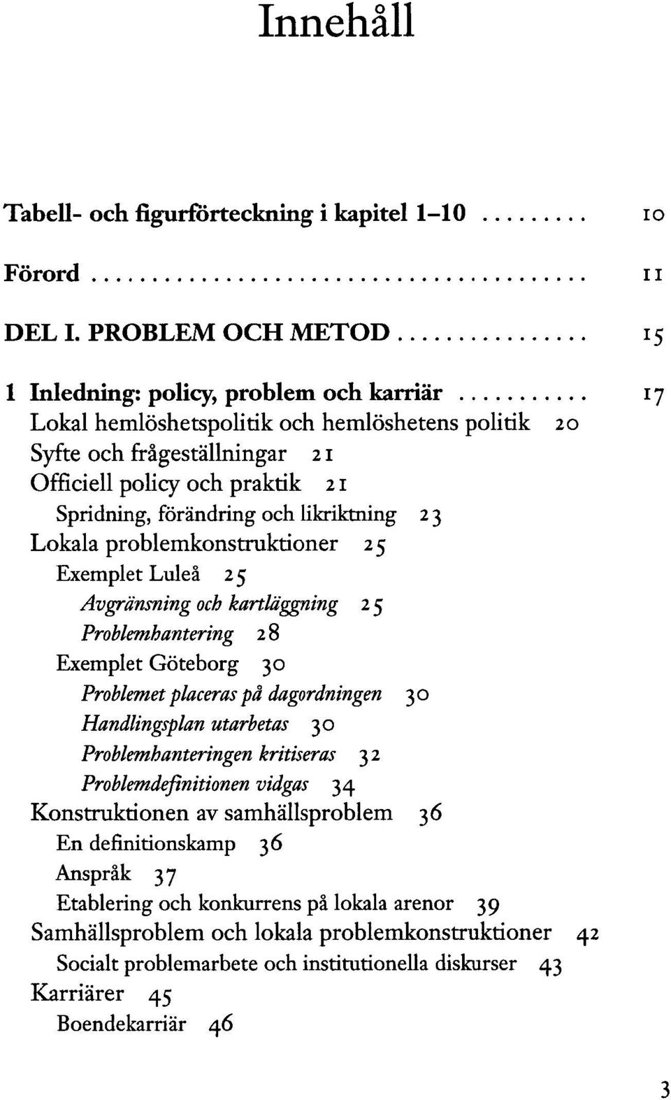 Exemplet Göteborg 30 Problemet placeras på dagordningen 30 Handlingsplan utarbetas 30 Problemhanteringen kritiseras 32 Problemdefinitionen vidgas 34 Konstruktionen av samhällsproblem 36 En