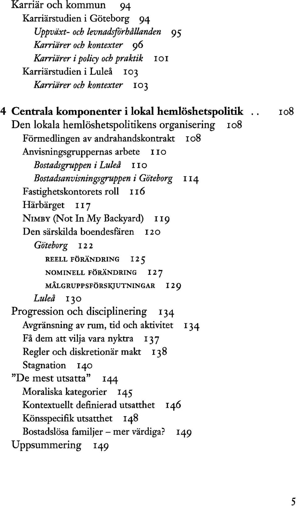 . 108 Den lokala hemlöshetspolitikens organisering 108 Förmedlingen av andrahandskontrakt 108 Anvisningsgruppernas arbete 110 Bostadsgruppen i Luleå no Bostadsanvisningsgruppen i Göteborg 114