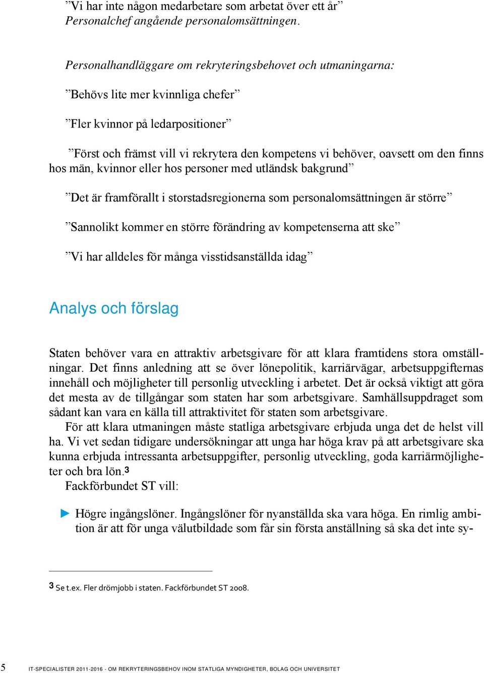 den finns hos män, kvinnor eller hos personer med utländsk bakgrund Det är framförallt i storstadsregionerna som personalomsättningen är större Sannolikt kommer en större förändring av kompetenserna