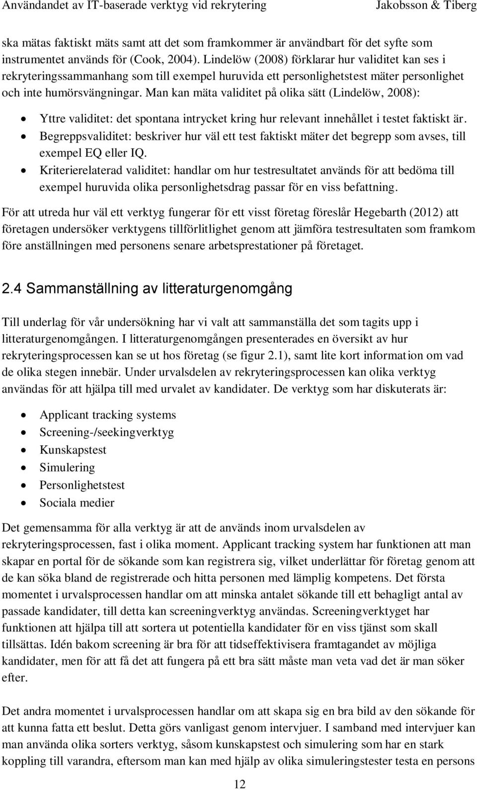 Man kan mäta validitet på olika sätt (Lindelöw, 2008): Yttre validitet: det spontana intrycket kring hur relevant innehållet i testet faktiskt är.