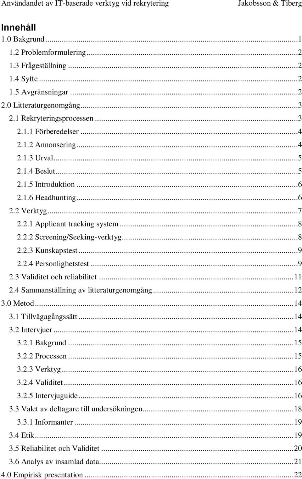 ..9 2.3 Validitet och reliabilitet... 11 2.4 Sammanställning av litteraturgenomgång... 12 3.0 Metod... 14 3.1 Tillvägagångssätt... 14 3.2 Intervjuer... 14 3.2.1 Bakgrund... 15 3.2.2 Processen... 15 3.2.3 Verktyg.