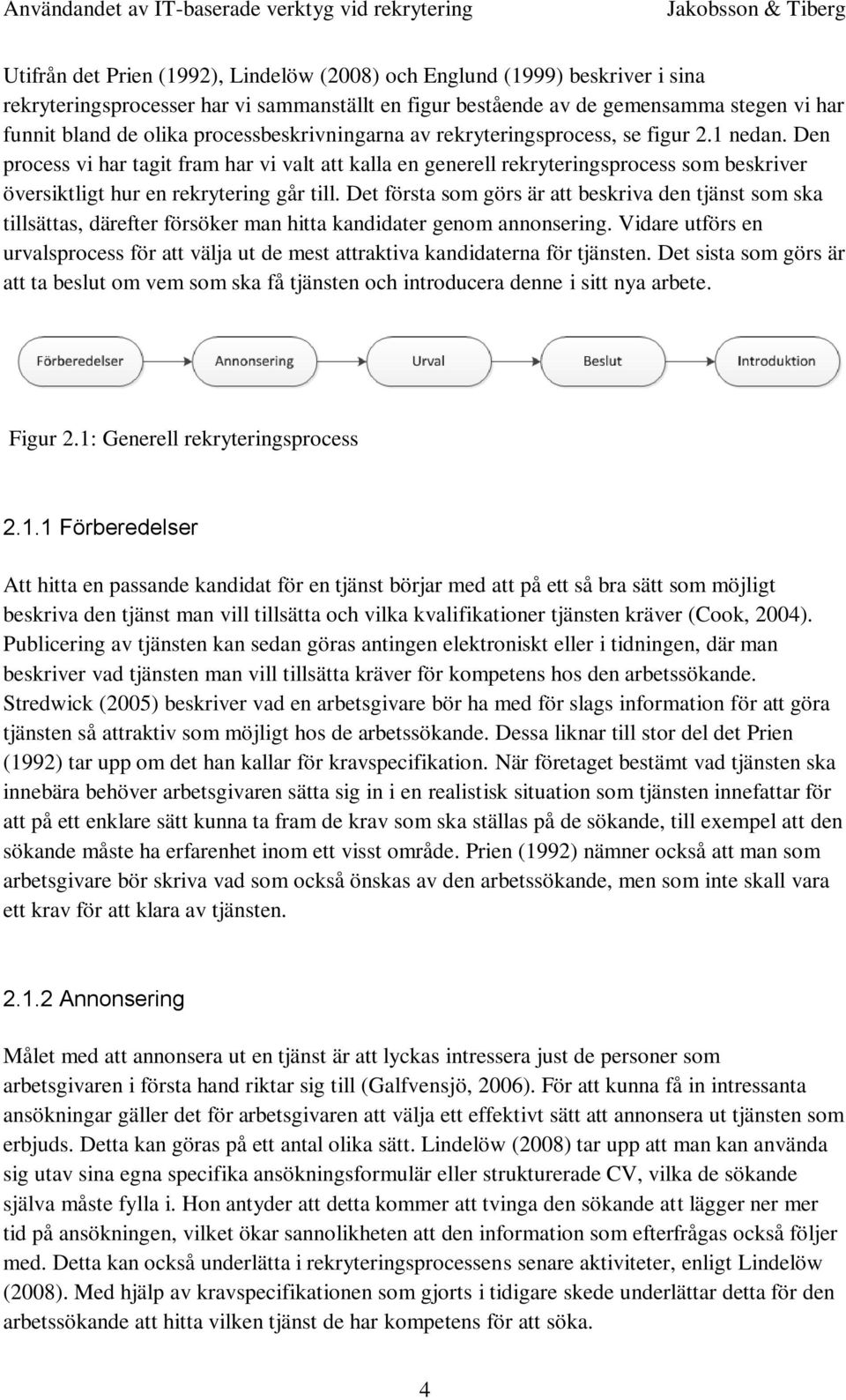 Den process vi har tagit fram har vi valt att kalla en generell rekryteringsprocess som beskriver översiktligt hur en rekrytering går till.