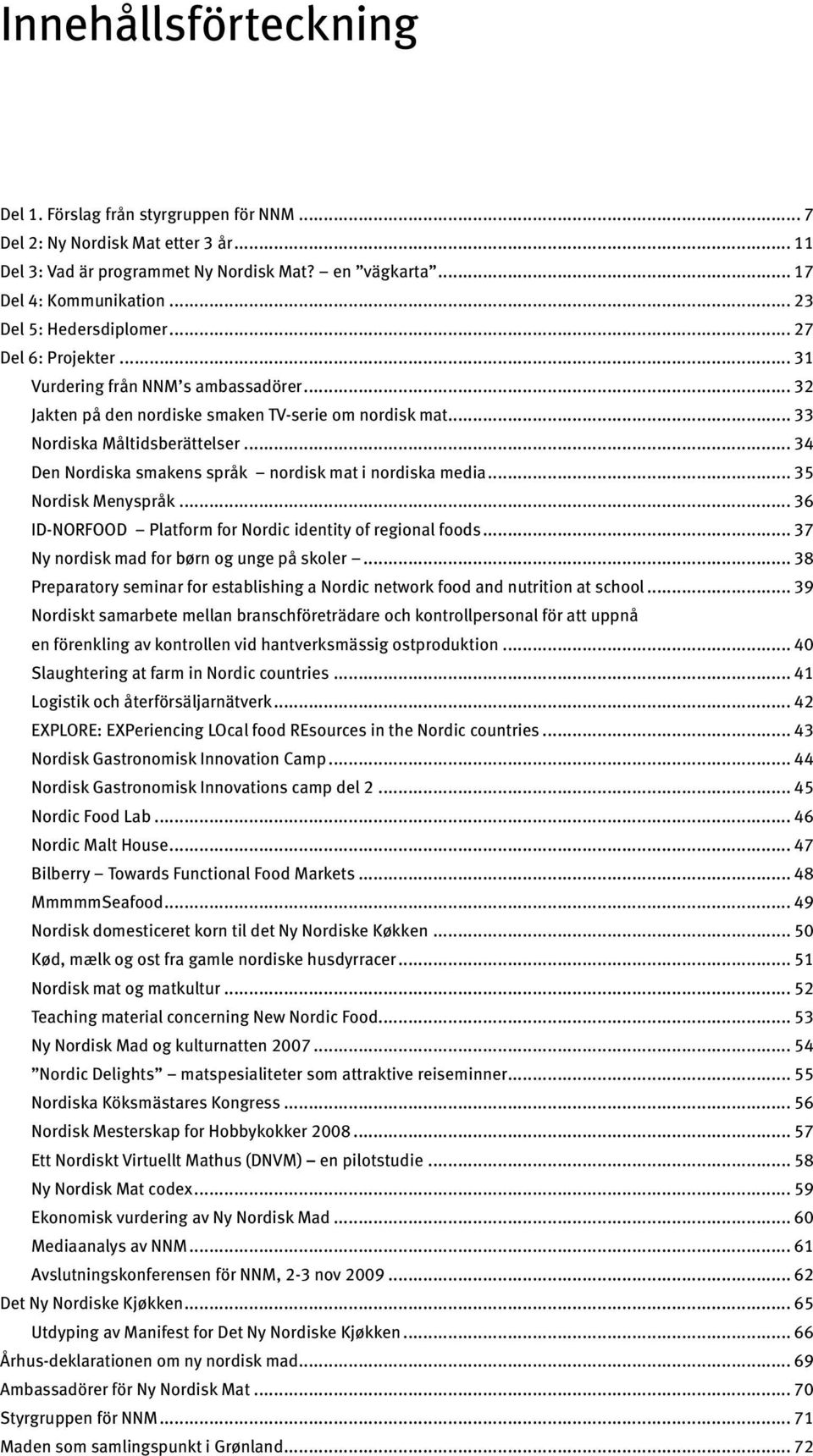 .. 34 Den Nordiska smakens språk nordisk mat i nordiska media... 35 Nordisk Menyspråk... 36 ID-NORFOOD Platform for Nordic identity of regional foods... 37 Ny nordisk mad for børn og unge på skoler.