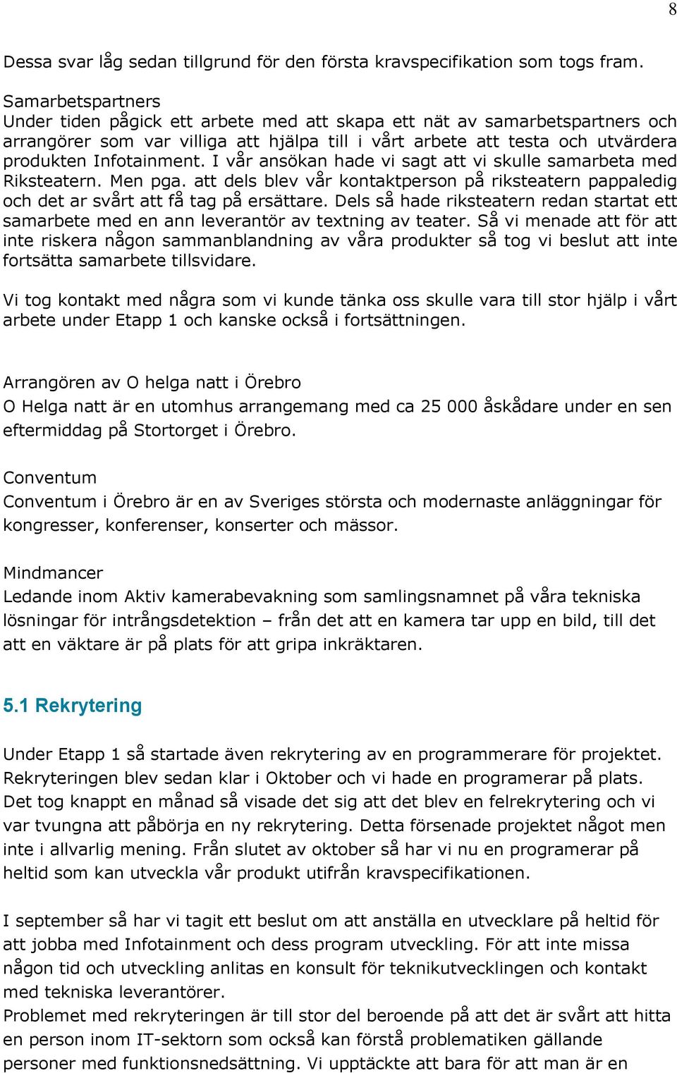 I vår ansökan hade vi sagt att vi skulle samarbeta med Riksteatern. Men pga. att dels blev vår kontaktperson på riksteatern pappaledig och det ar svårt att få tag på ersättare.