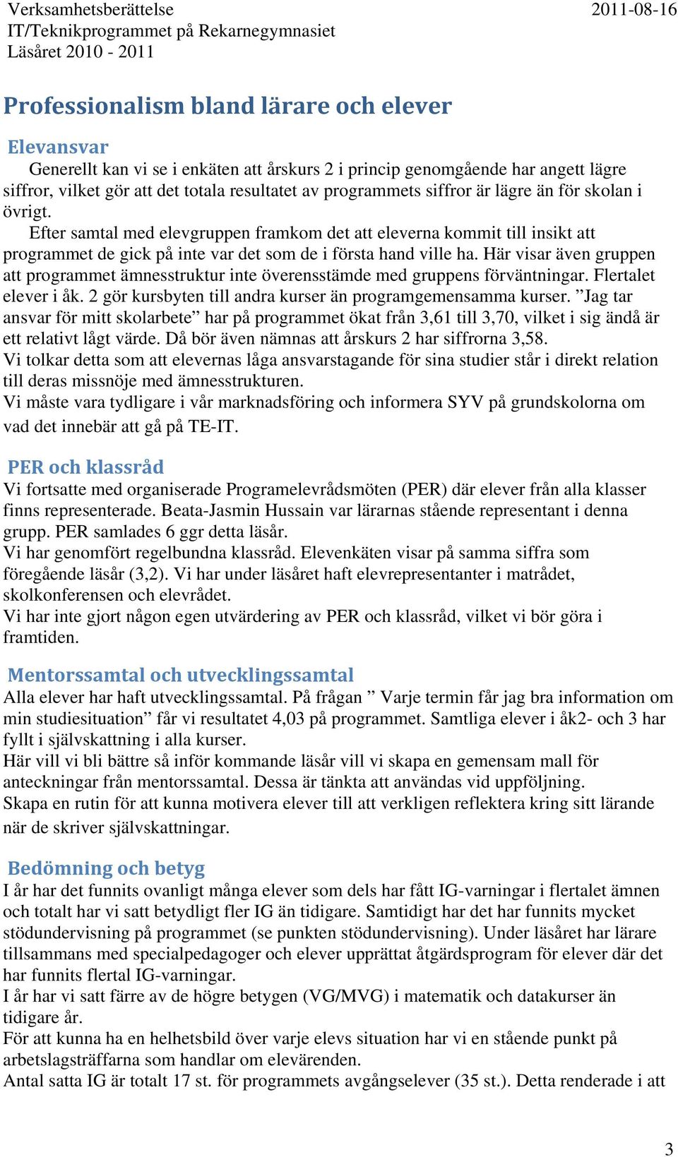 Här visar även gruppen att programmet ämnesstruktur inte överensstämde med gruppens förväntningar. Flertalet elever i åk. 2 gör kursbyten till andra kurser än programgemensamma kurser.