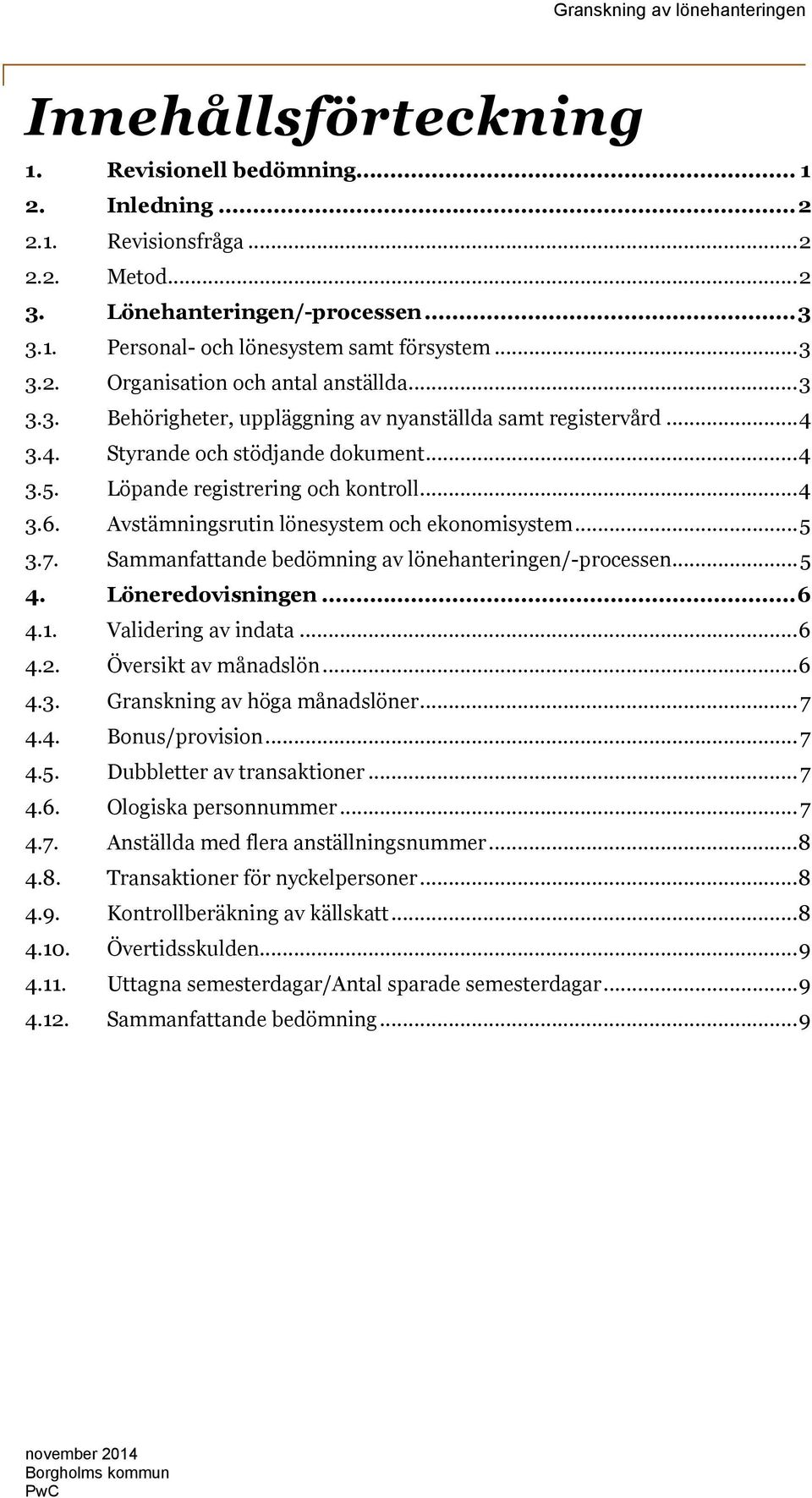 Avstämningsrutin lönesystem och ekonomisystem...5 3.7. Sammanfattande bedömning av lönehanteringen/-processen...5 4. Löneredovisningen...6 4.1. Validering av indata...6 4.2. Översikt av månadslön...6 4.3. Granskning av höga månadslöner.