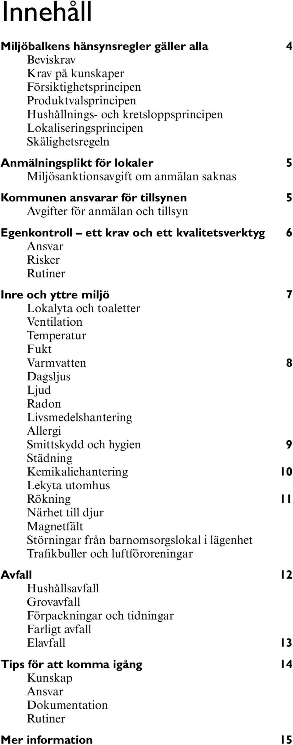 Rutiner Inre och yttre miljö 7 Lokalyta och toaletter Ventilation Temperatur Fukt Varmvatten 8 Dagsljus Ljud Radon Livsmedelshantering Allergi Smittskydd och hygien 9 Städning Kemikaliehantering 10