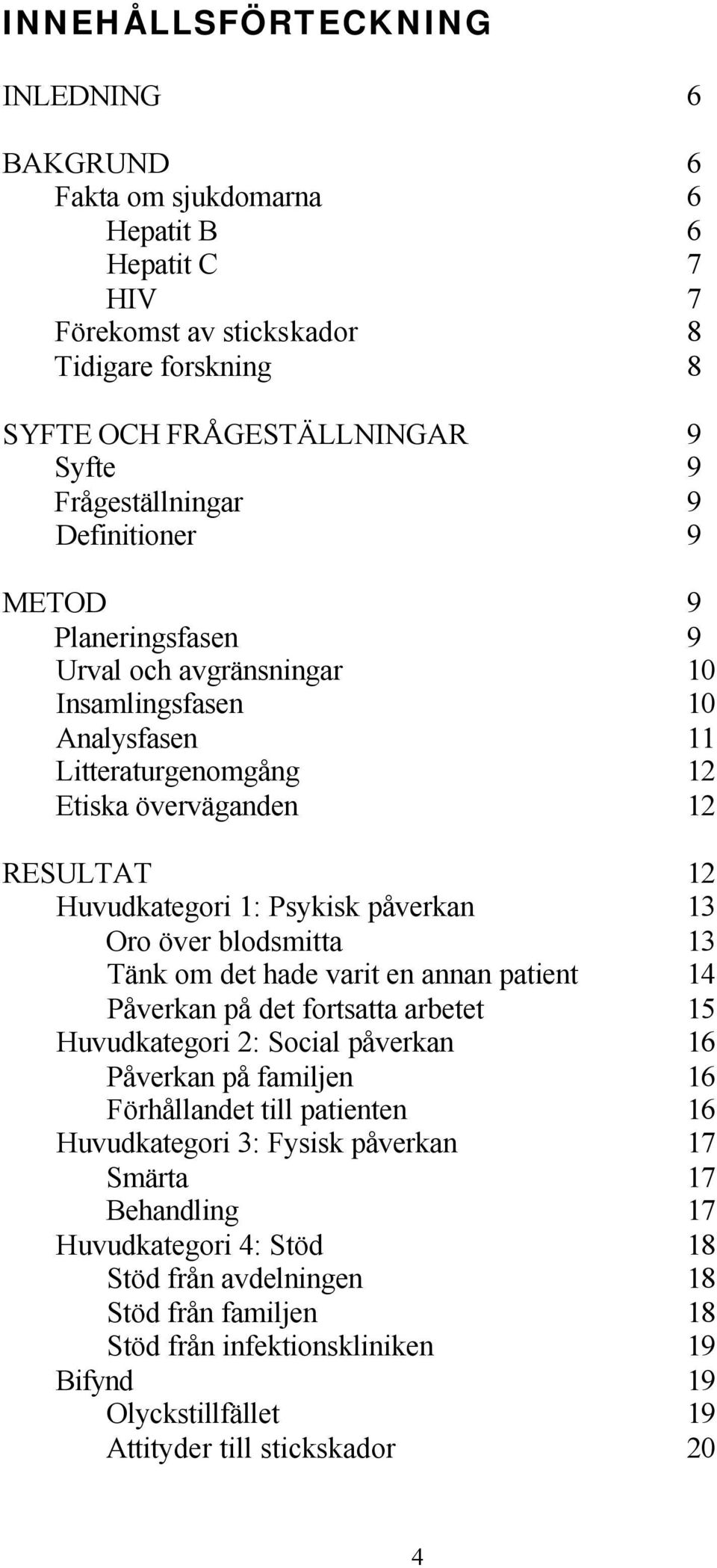 Oro över blodsmitta 13 Tänk om det hade varit en annan patient 14 Påverkan på det fortsatta arbetet 15 Huvudkategori 2: Social påverkan 16 Påverkan på familjen 16 Förhållandet till patienten 16