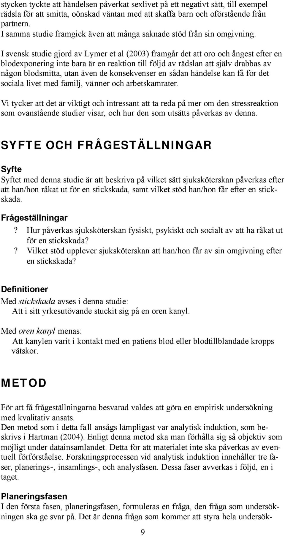 I svensk studie gjord av Lymer et al (2003) framgår det att oro och ångest efter en blodexponering inte bara är en reaktion till följd av rädslan att själv drabbas av någon blodsmitta, utan även de