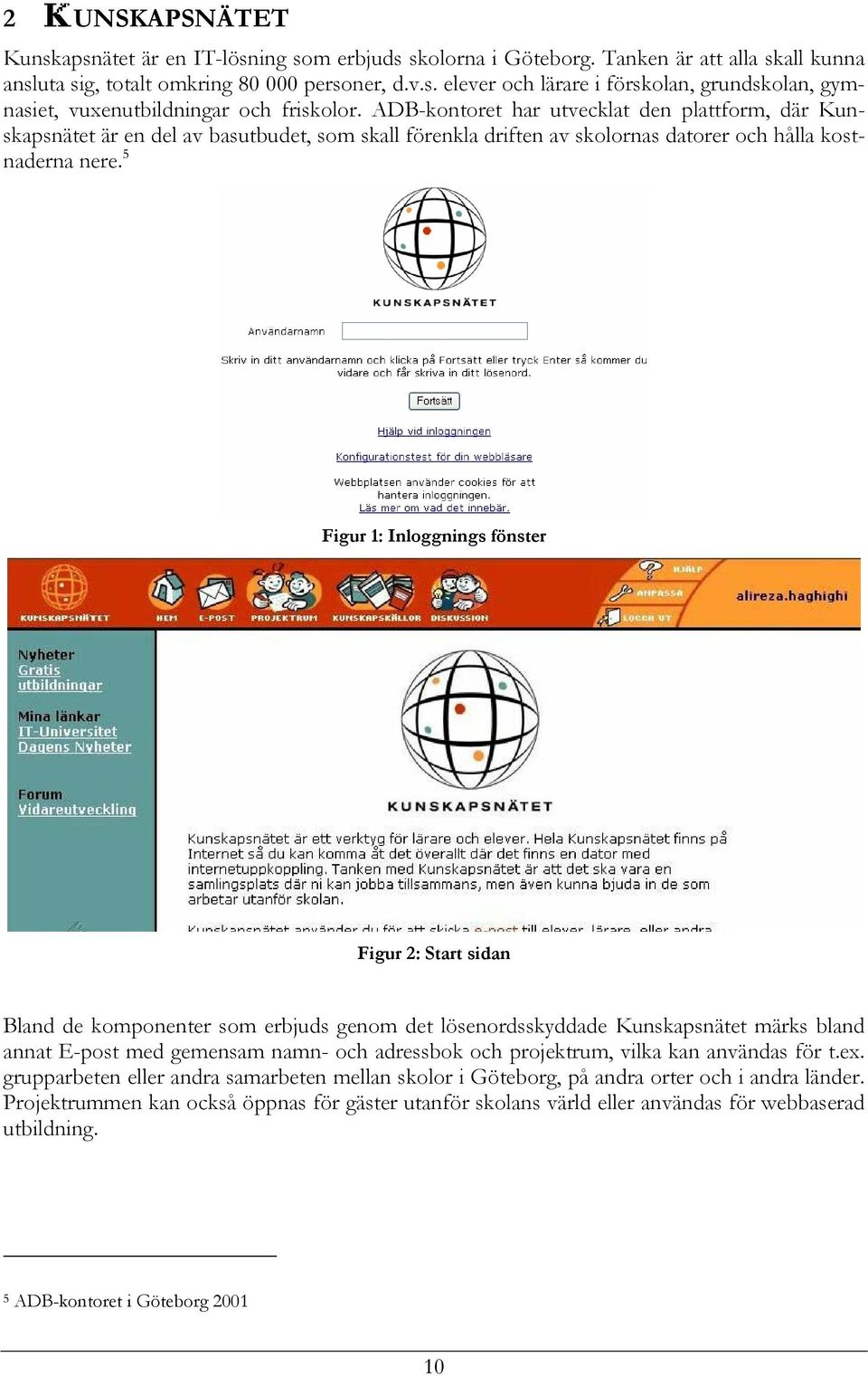 5 Figur 1: Inloggnings fönster Figur 2: Start sidan Bland de komponenter som erbjuds genom det lösenordsskyddade Kunskapsnätet märks bland annat E-post med gemensam namn- och adressbok och