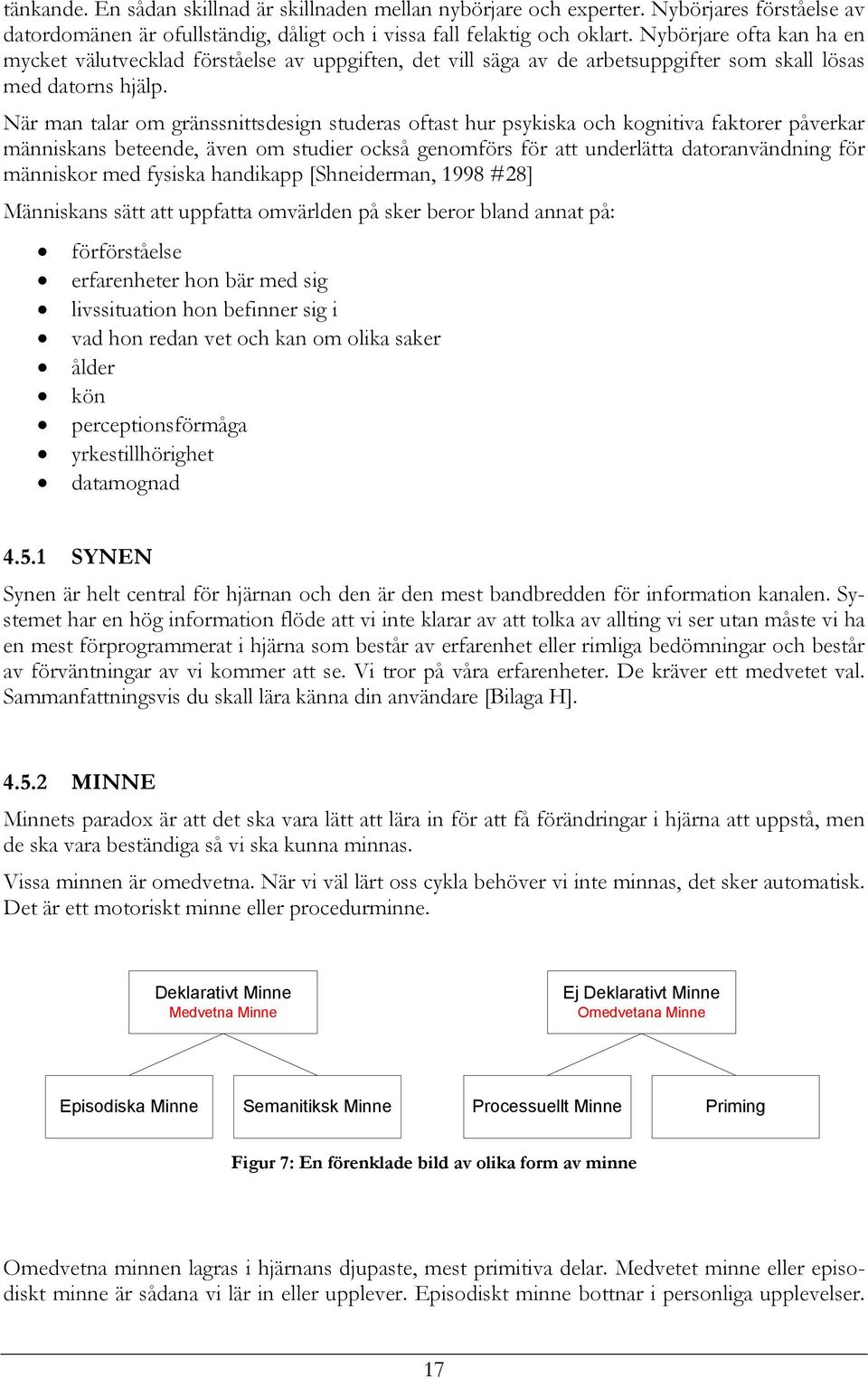 När man talar om gränssnittsdesign studeras oftast hur psykiska och kognitiva faktorer påverkar människans beteende, även om studier också genomförs för att underlätta datoranvändning för människor