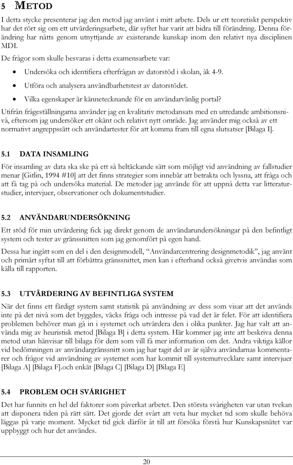 De frågor som skulle besvaras i detta examensarbete var: Undersöka och identifiera efterfrågan av datorstöd i skolan, åk 4-9. Utföra och analysera användbarhetstest av datorstödet.