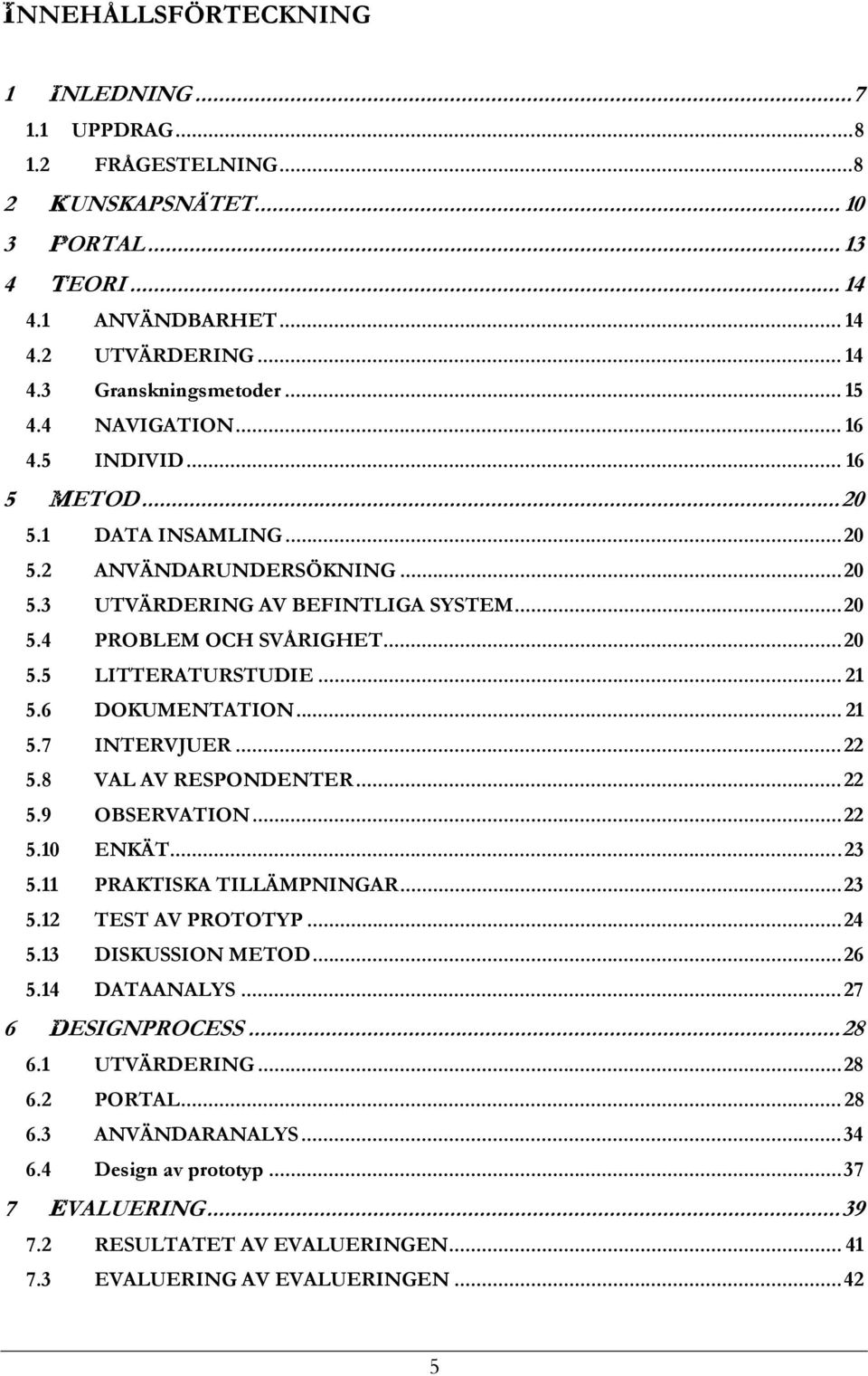 .. 21 5.6 DOKUMENTATION... 21 5.7 INTERVJUER...22 5.8 VAL AV RESPONDENTER...22 5.9 OBSERVATION...22 5.10 ENKÄT...23 5.11 PRAKTISKA TILLÄMPNINGAR...23 5.12 TEST AV PROTOTYP...24 5.13 DISKUSSION METOD.