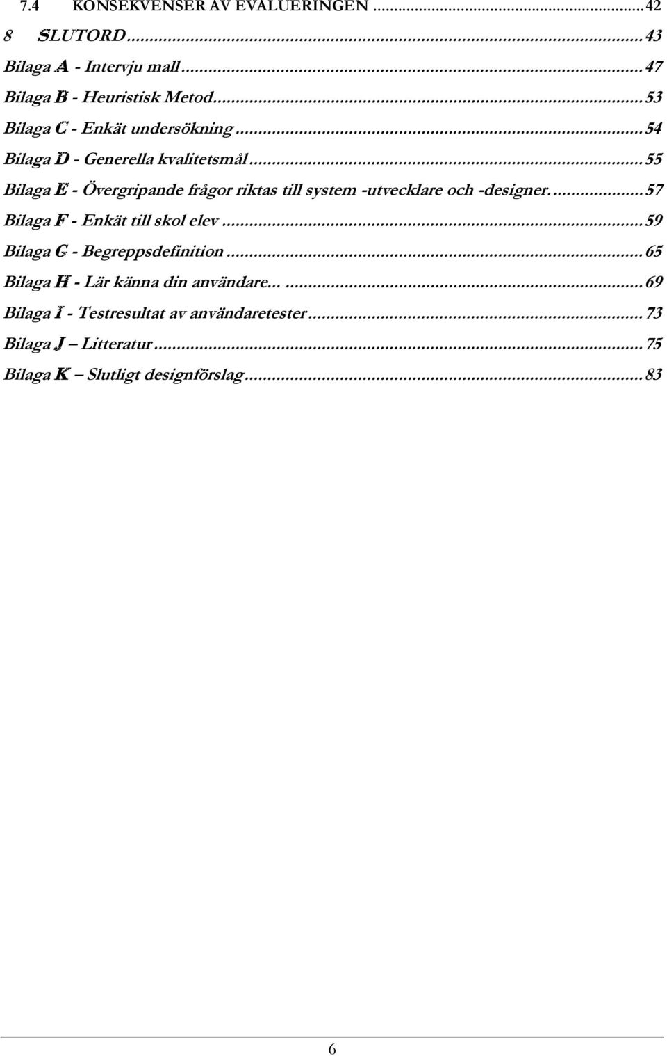 ..55 Bilaga E - Övergripande frågor riktas till system -utvecklare och -designer...57 Bilaga F - Enkät till skol elev.