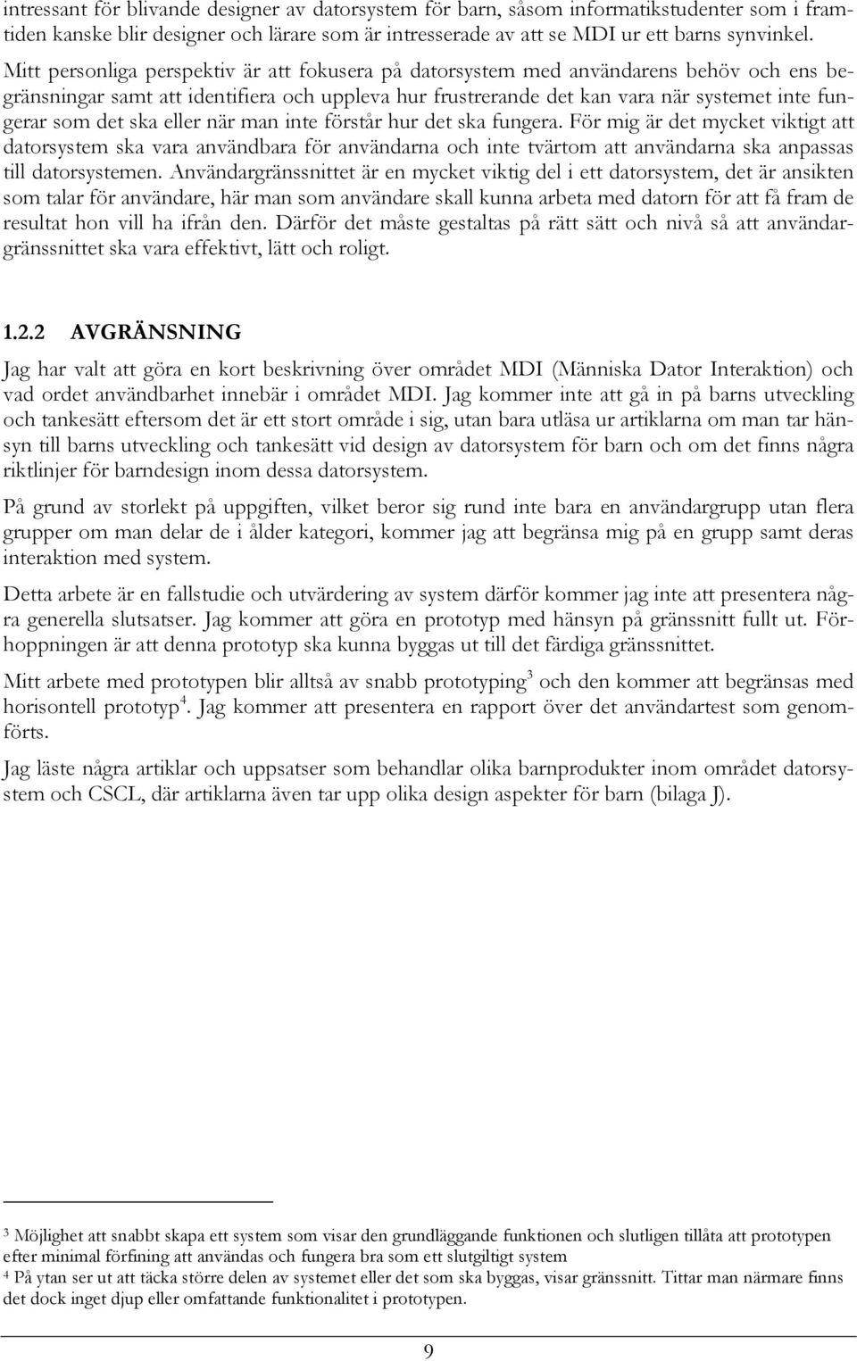 ska eller när man inte förstår hur det ska fungera. För mig är det mycket viktigt att datorsystem ska vara användbara för användarna och inte tvärtom att användarna ska anpassas till datorsystemen.