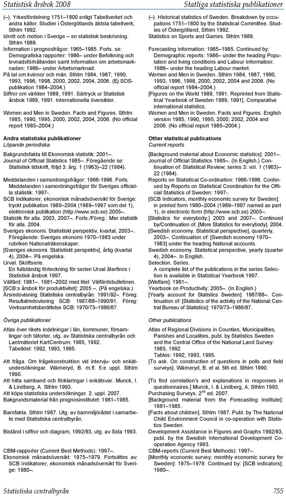 se: Demografiska rapporter: 1986 under Befolkning och levnadsförhållanden samt Information om arbetsmarknaden: 1986 under Arbetsmarknad. På tal om kvinnor och män.