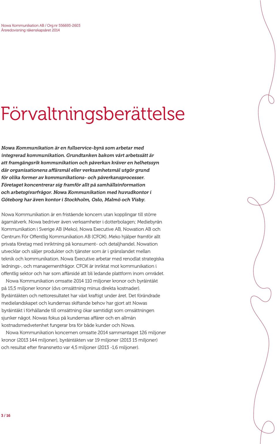 kommunikations- och påverkansprocesser. Företaget koncentrerar sig framför allt på samhällsinformation och arbetsgivarfrågor.