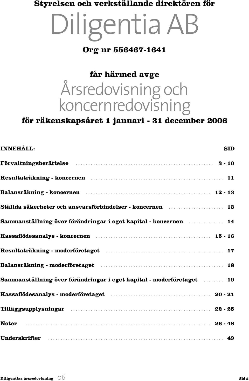 ................................................. 12-13 Ställda säkerheter och ansvarsförbindelser - koncernen...................... 13 Sammanställning över förändringar i eget kapital - koncernen.