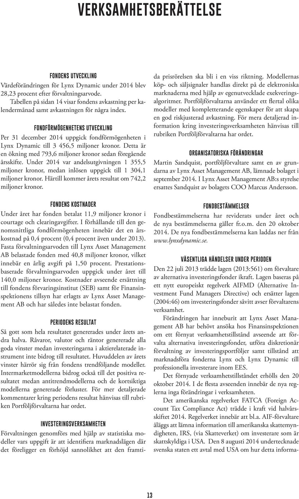 Fondförmögenhetens utveckling Per 31 december 2014 uppgick fondförmögenheten i Lynx Dynamic till 3 456,5 miljoner kronor. Detta är en ökning med 793,6 miljoner kronor sedan föregående årsskifte.