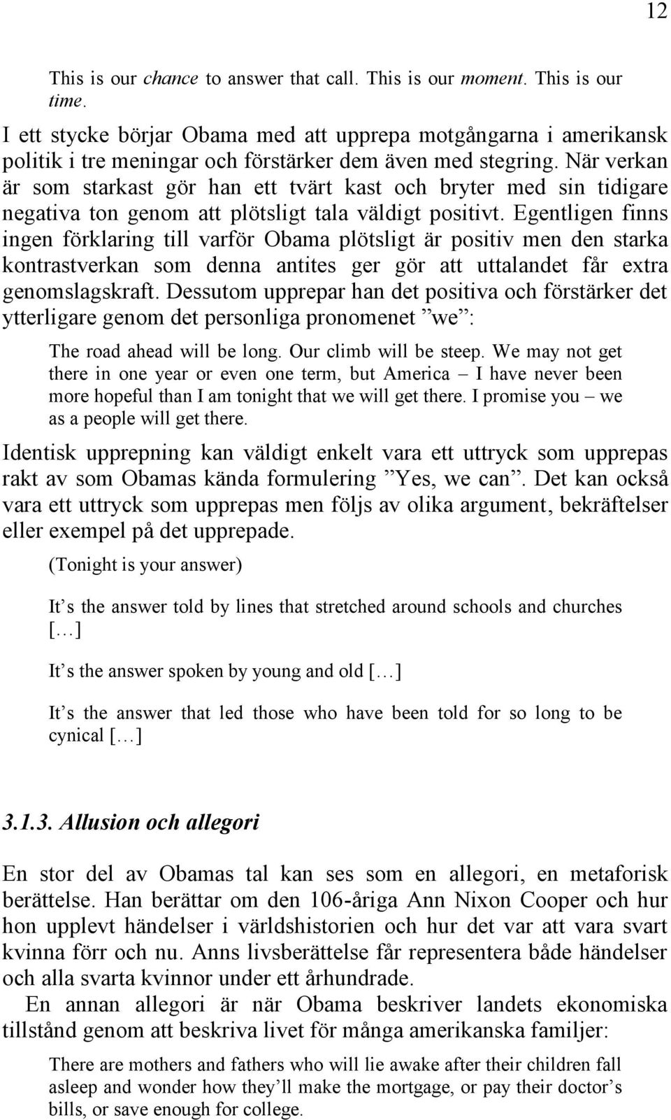 När verkan är som starkast gör han ett tvärt kast och bryter med sin tidigare negativa ton genom att plötsligt tala väldigt positivt.