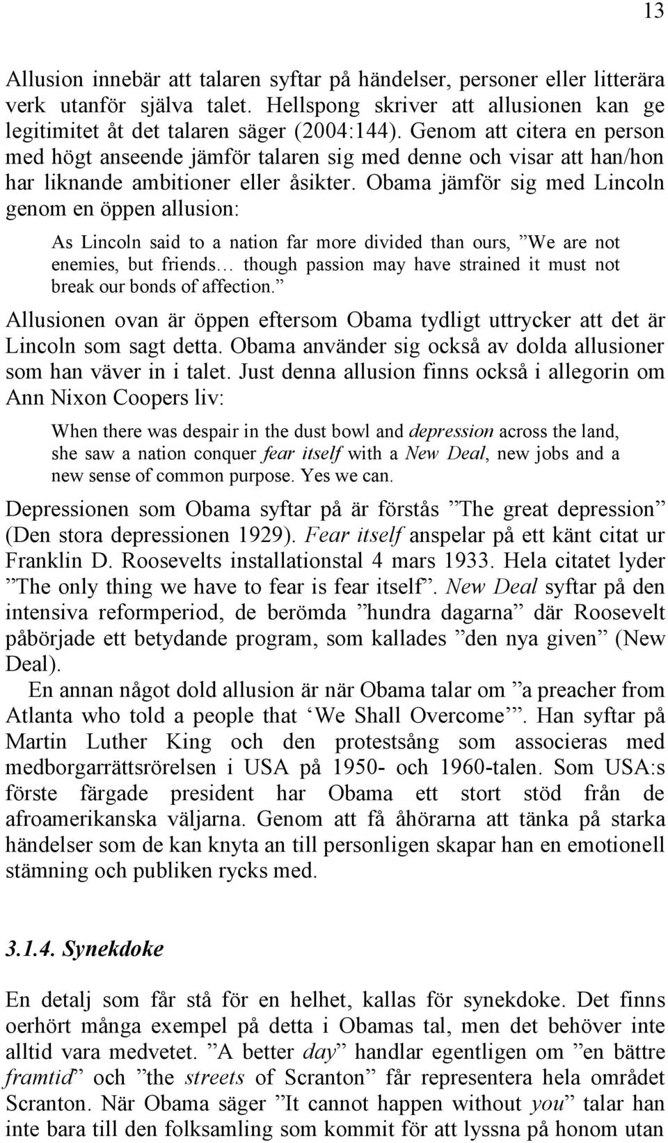 Obama jämför sig med Lincoln genom en öppen allusion: As Lincoln said to a nation far more divided than ours, We are not enemies, but friends though passion may have strained it must not break our