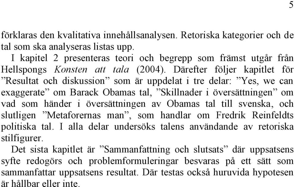 Därefter följer kapitlet för Resultat och diskussion som är uppdelat i tre delar: Yes, we can exaggerate om Barack Obamas tal, Skillnader i översättningen om vad som händer i översättningen av Obamas