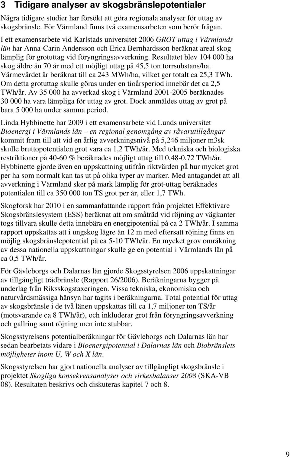 Resultatet blev 104 000 ha skog äldre än 70 år med ett möjligt uttag på 45,5 ton torrsubstans/ha. Värmevärdet är beräknat till ca 243 MWh/ha, vilket ger totalt ca 25,3 TWh.