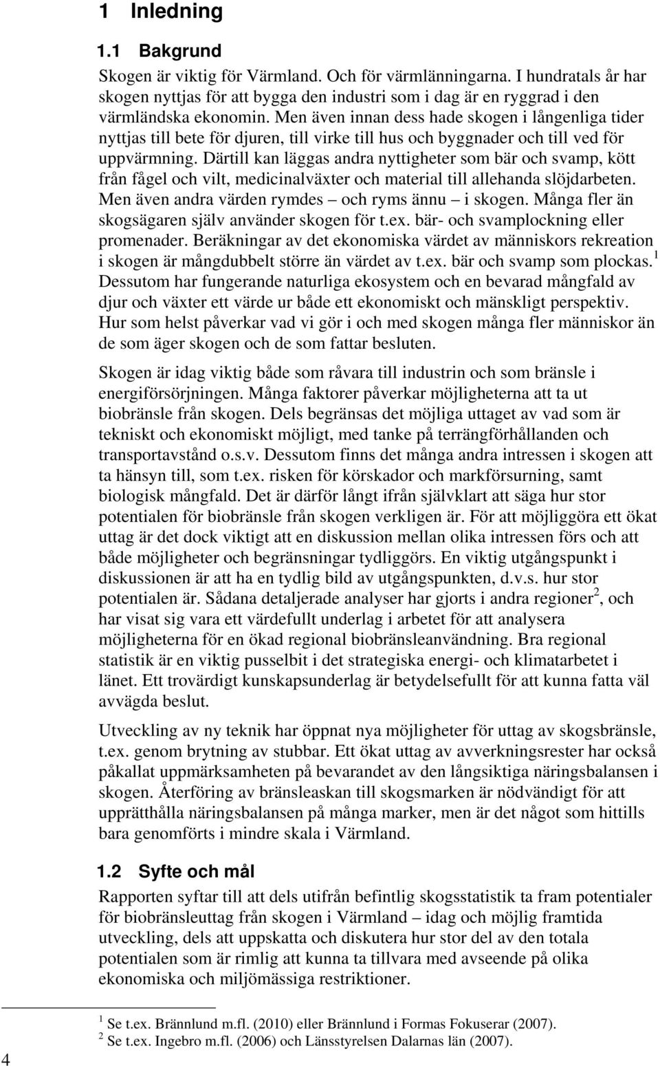 Därtill kan läggas andra nyttigheter som bär och svamp, kött från fågel och vilt, medicinalväxter och material till allehanda slöjdarbeten. Men även andra värden rymdes och ryms ännu i skogen.