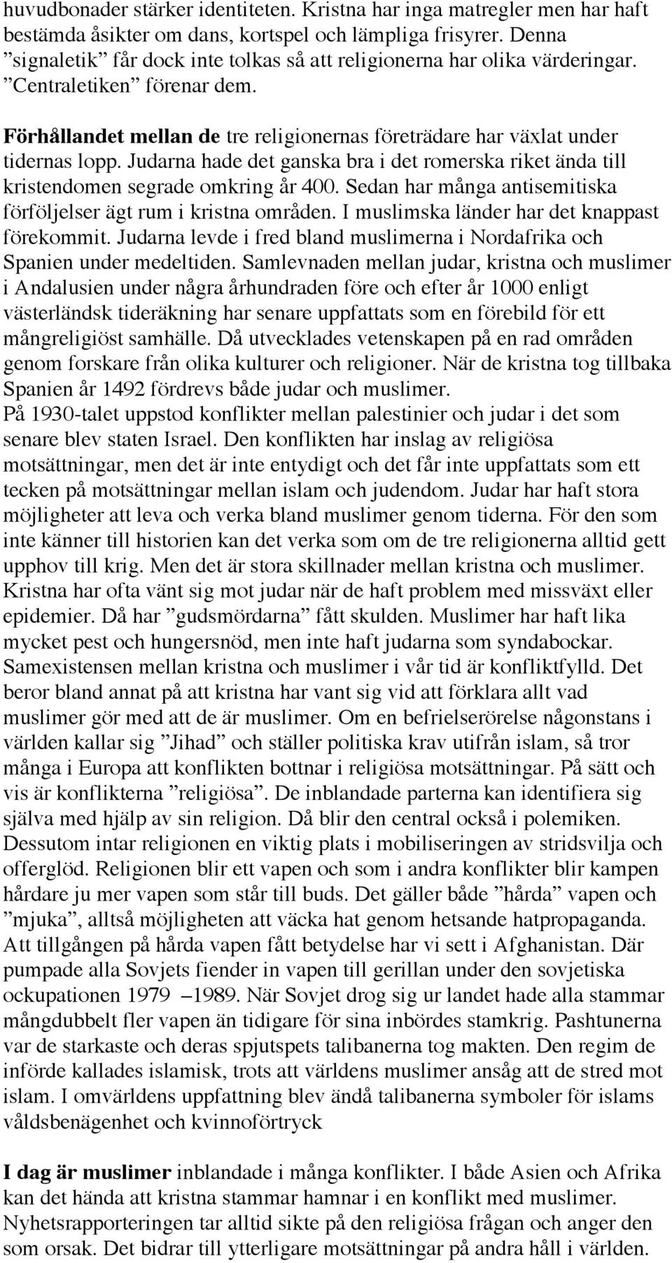 Judarna hade det ganska bra i det romerska riket ända till kristendomen segrade omkring år 400. Sedan har många antisemitiska förföljelser ägt rum i kristna områden.