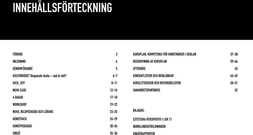 30-34 ENKÄT 35-36 KURSPLAN, KOMPETENS FÖR KONSTNÄRER I SKOLAN 37-38 BESKRIVNING AV KURSPLAN 39-44 EFTERORD 45 KONTAKTLISTOR