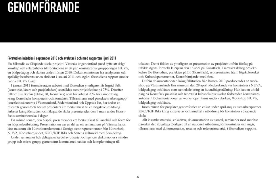 Dokumentationen har analyserats och språkligt bearbetats av en skribent i januari 2011 och ingår i förstudiens rapport (under rubrik NUVA Case).