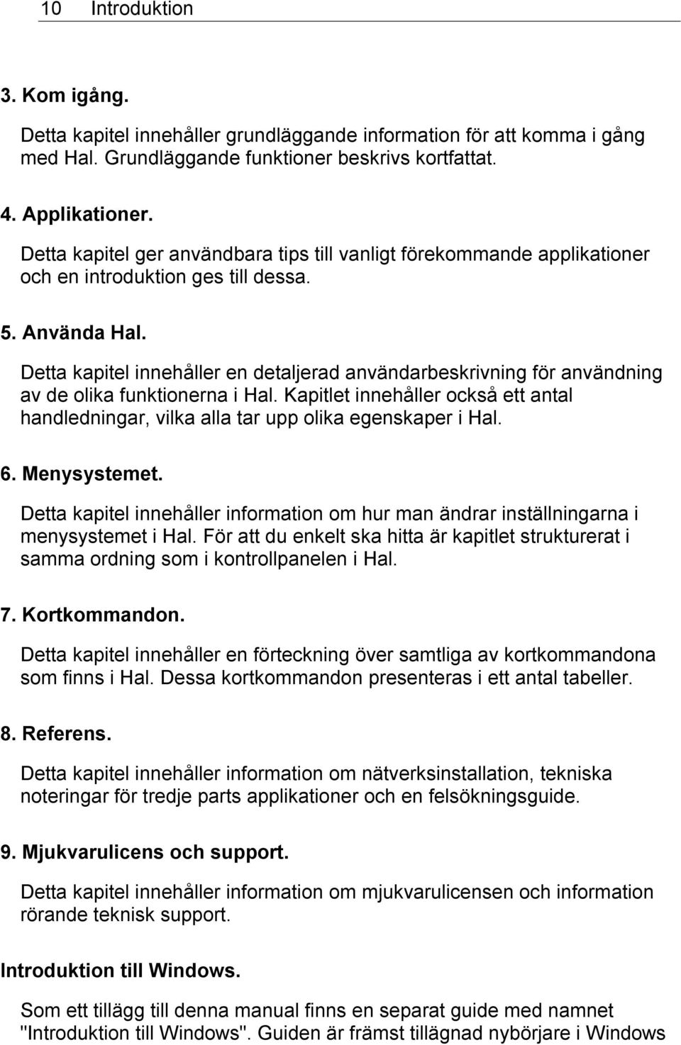 Detta kapitel innehåller en detaljerad användarbeskrivning för användning av de olika funktionerna i Hal. Kapitlet innehåller också ett antal handledningar, vilka alla tar upp olika egenskaper i Hal.