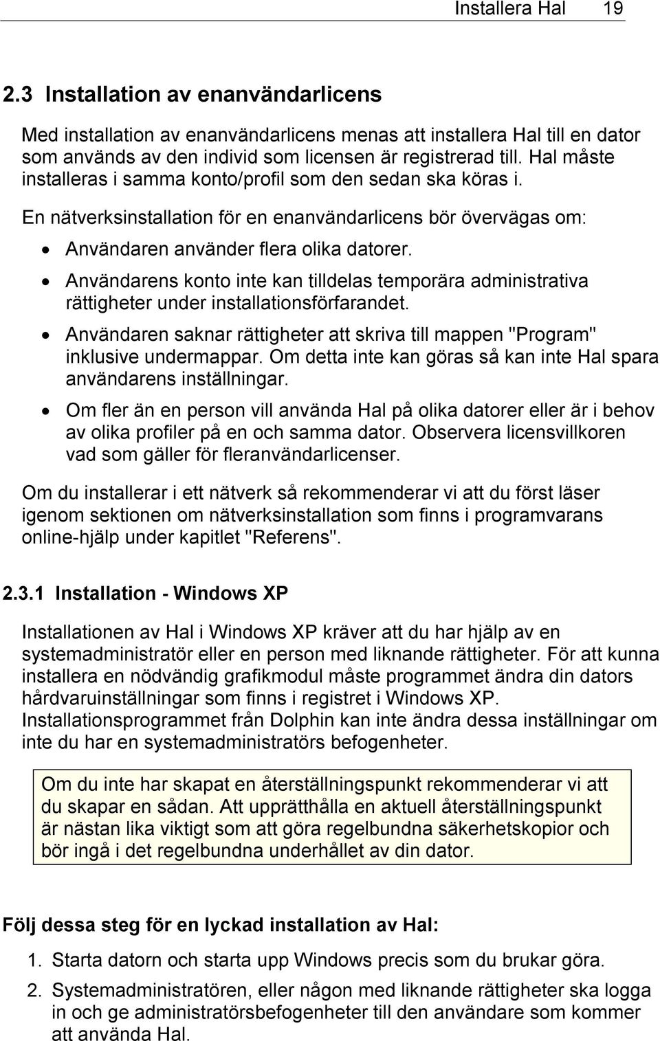 Användarens konto inte kan tilldelas temporära administrativa rättigheter under installationsförfarandet. Användaren saknar rättigheter att skriva till mappen "Program" inklusive undermappar.