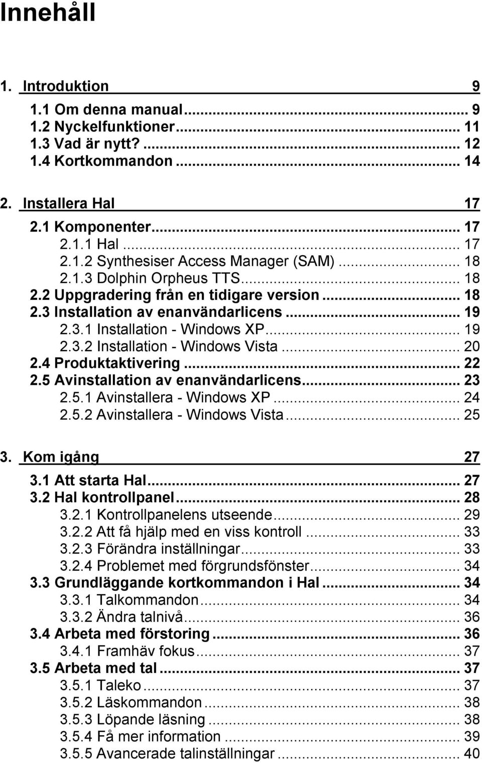 ..20 2.4 Produktaktivering...22 2.5 Avinstallation av enanvändarlicens...23 2.5.1 Avinstallera - Windows XP...24 2.5.2 Avinstallera - Windows Vista...25 3. Kom igång 27 3.1 Att starta Hal...27 3.2 Hal kontrollpanel.