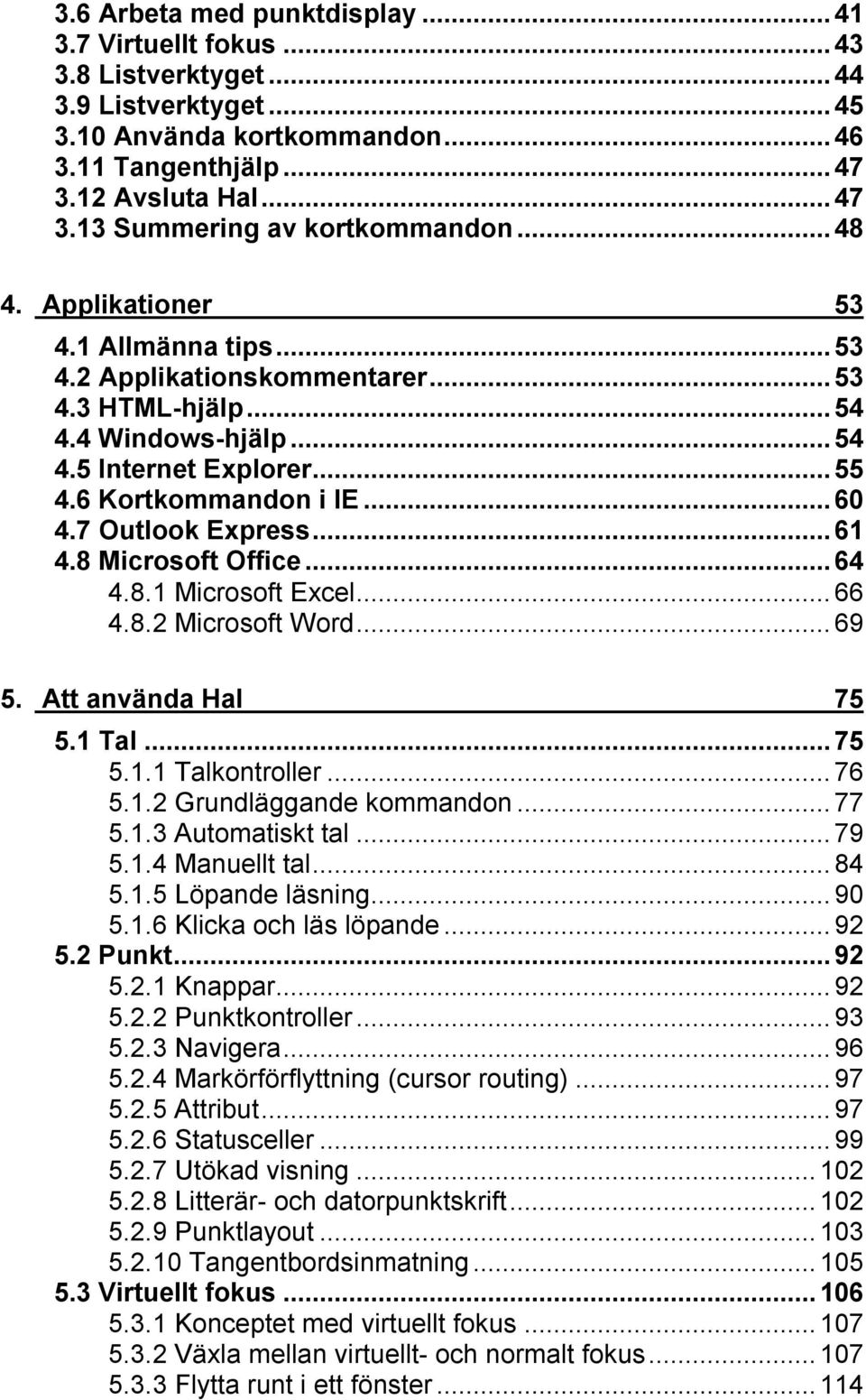 ..61 4.8 Microsoft Office...64 4.8.1 Microsoft Excel...66 4.8.2 Microsoft Word...69 5. Att använda Hal 75 5.1 Tal...75 5.1.1 Talkontroller...76 5.1.2 Grundläggande kommandon...77 5.1.3 Automatiskt tal.