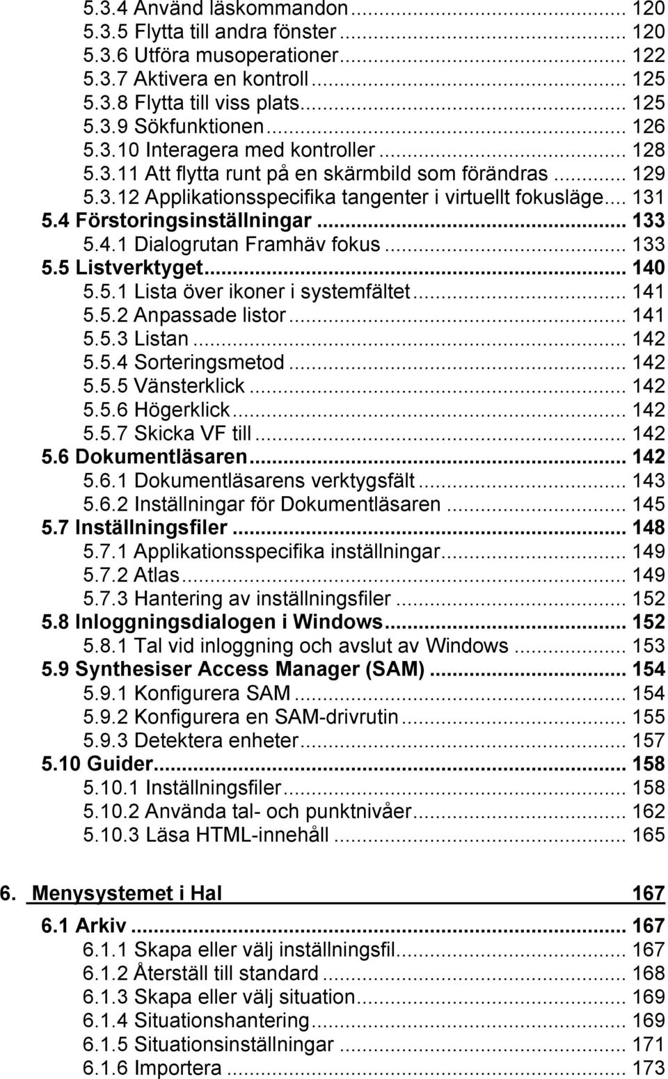 4.1 Dialogrutan Framhäv fokus...133 5.5 Listverktyget...140 5.5.1 Lista över ikoner i systemfältet...141 5.5.2 Anpassade listor...141 5.5.3 Listan...142 5.5.4 Sorteringsmetod...142 5.5.5 Vänsterklick.