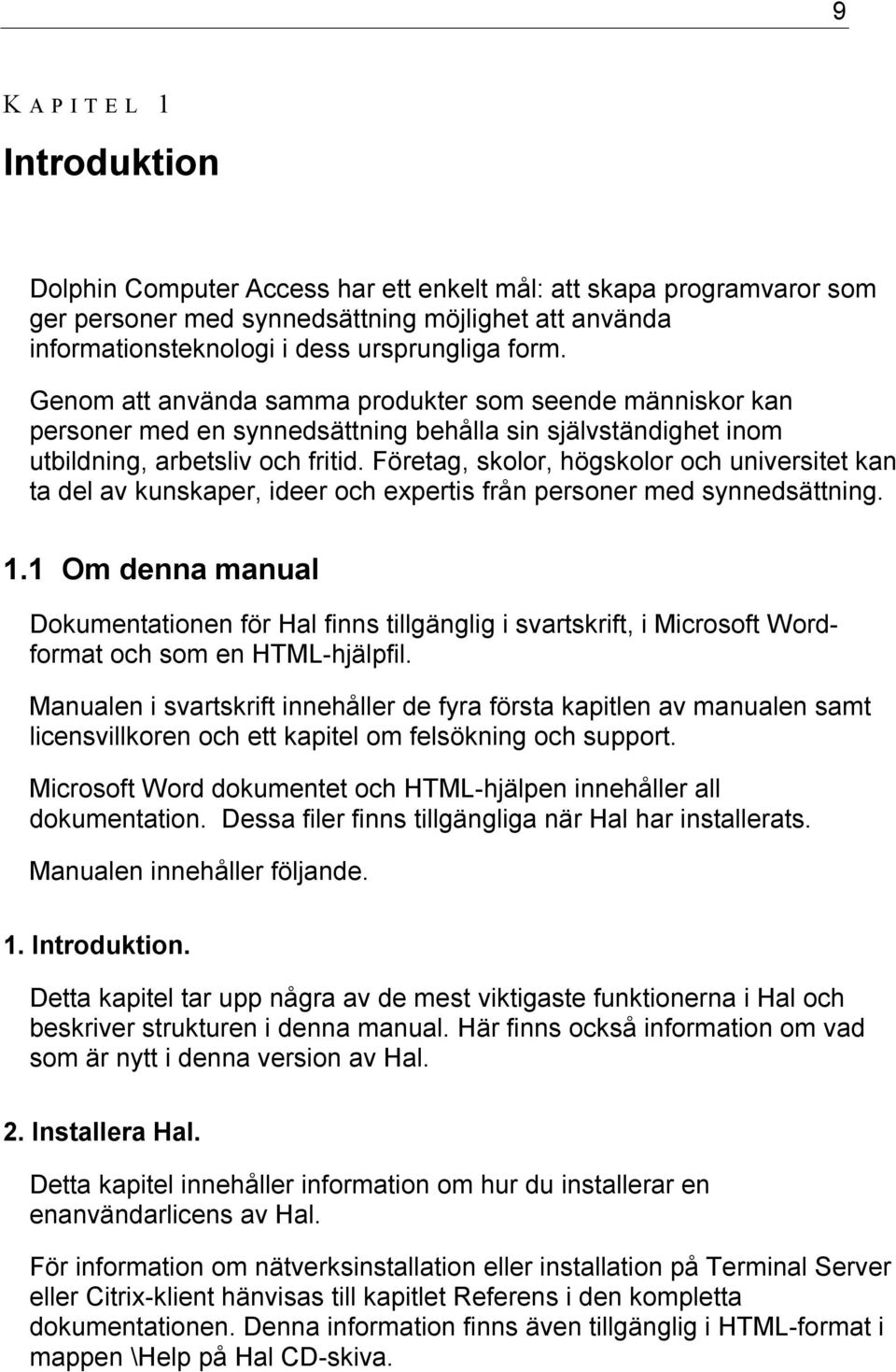 Företag, skolor, högskolor och universitet kan ta del av kunskaper, ideer och expertis från personer med synnedsättning. 1.