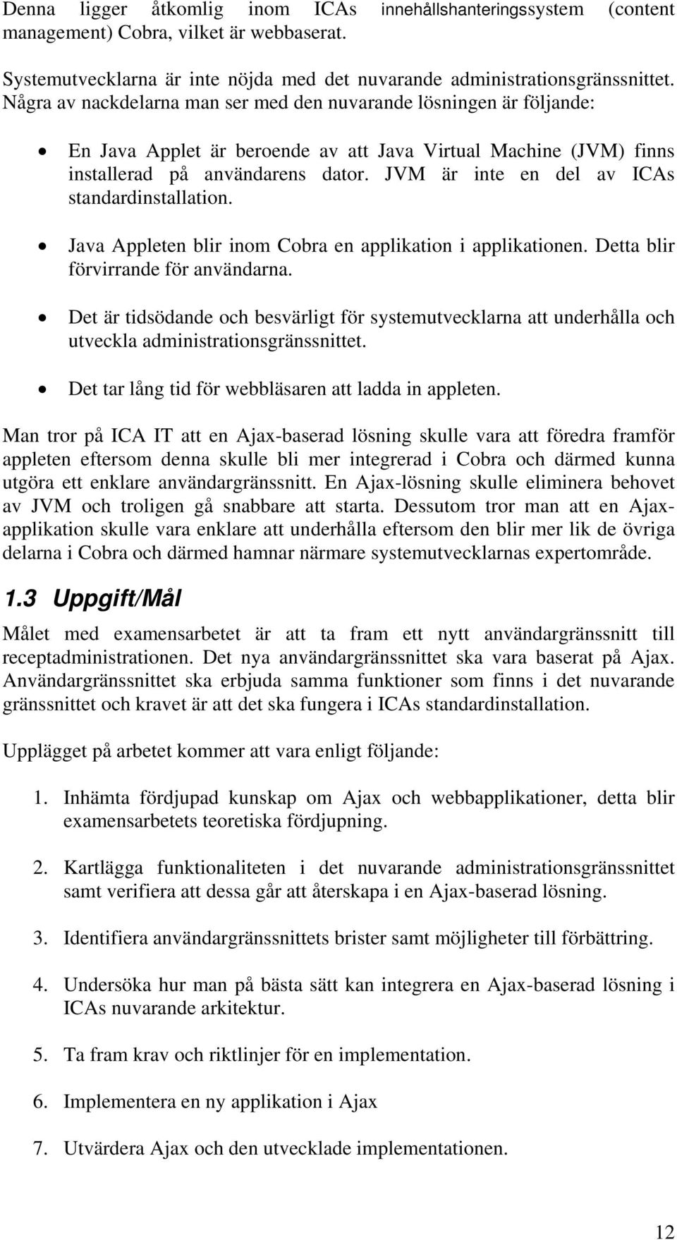 JVM är inte en del av ICAs standardinstallation. Java Appleten blir inom Cobra en applikation i applikationen. Detta blir förvirrande för användarna.