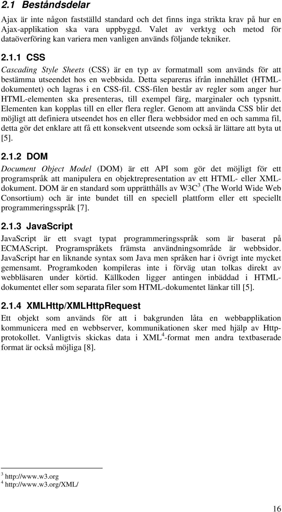 1 CSS Cascading Style Sheets (CSS) är en typ av formatmall som används för att bestämma utseendet hos en webbsida. Detta separeras ifrån innehållet (HTMLdokumentet) och lagras i en CSS-fil.