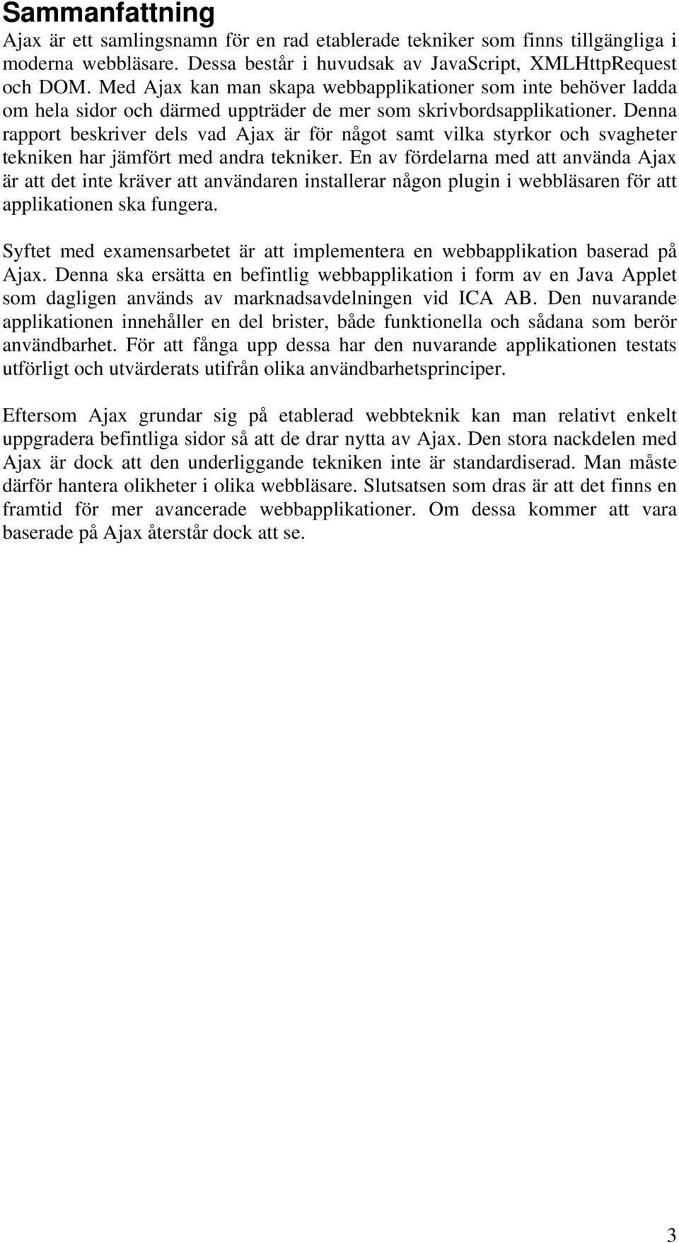 Denna rapport beskriver dels vad Ajax är för något samt vilka styrkor och svagheter tekniken har jämfört med andra tekniker.