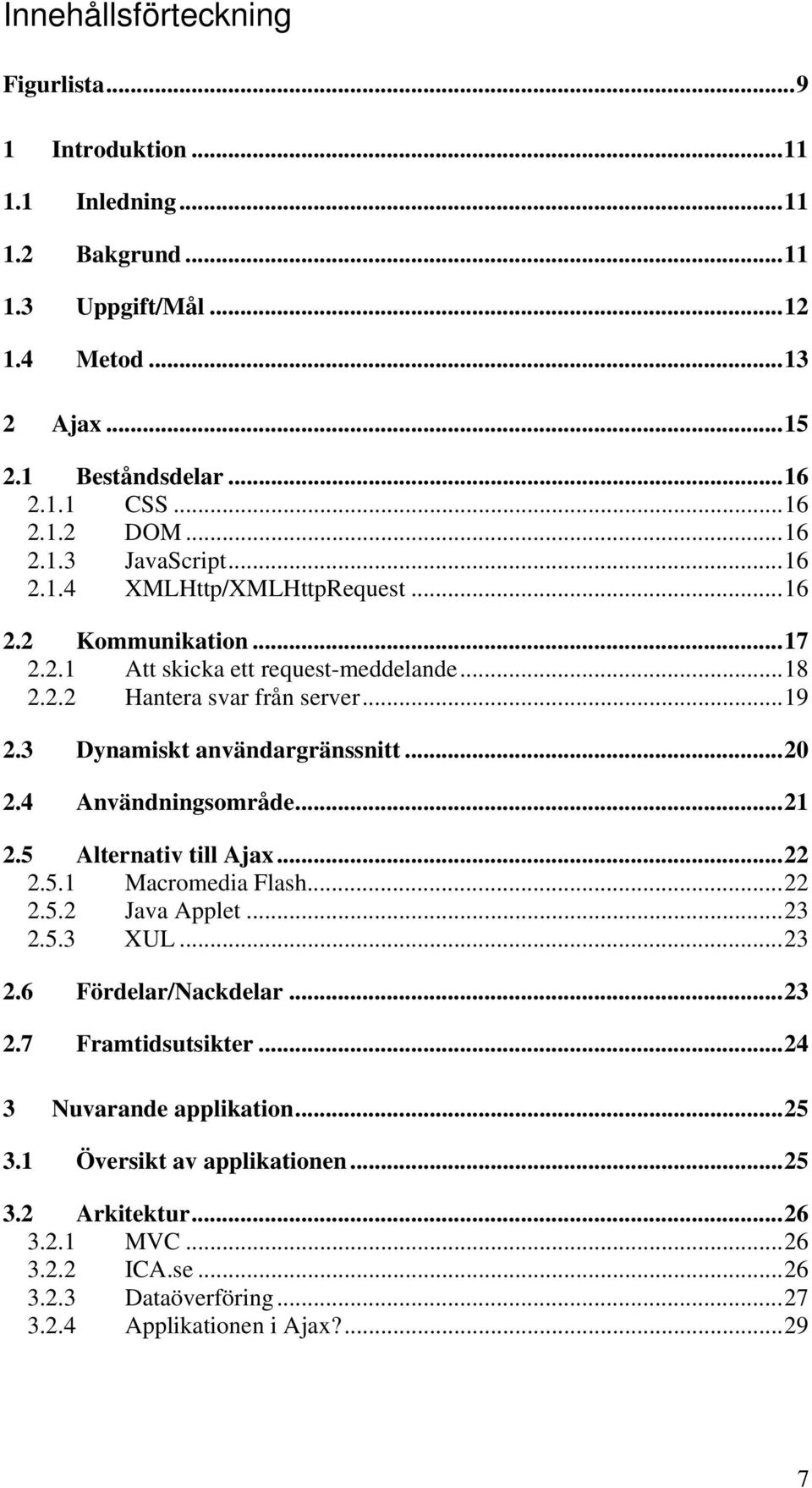 3 Dynamiskt användargränssnitt...20 2.4 Användningsområde...21 2.5 Alternativ till Ajax...22 2.5.1 Macromedia Flash...22 2.5.2 Java Applet...23 2.5.3 XUL...23 2.6 Fördelar/Nackdelar...23 2.7 Framtidsutsikter.