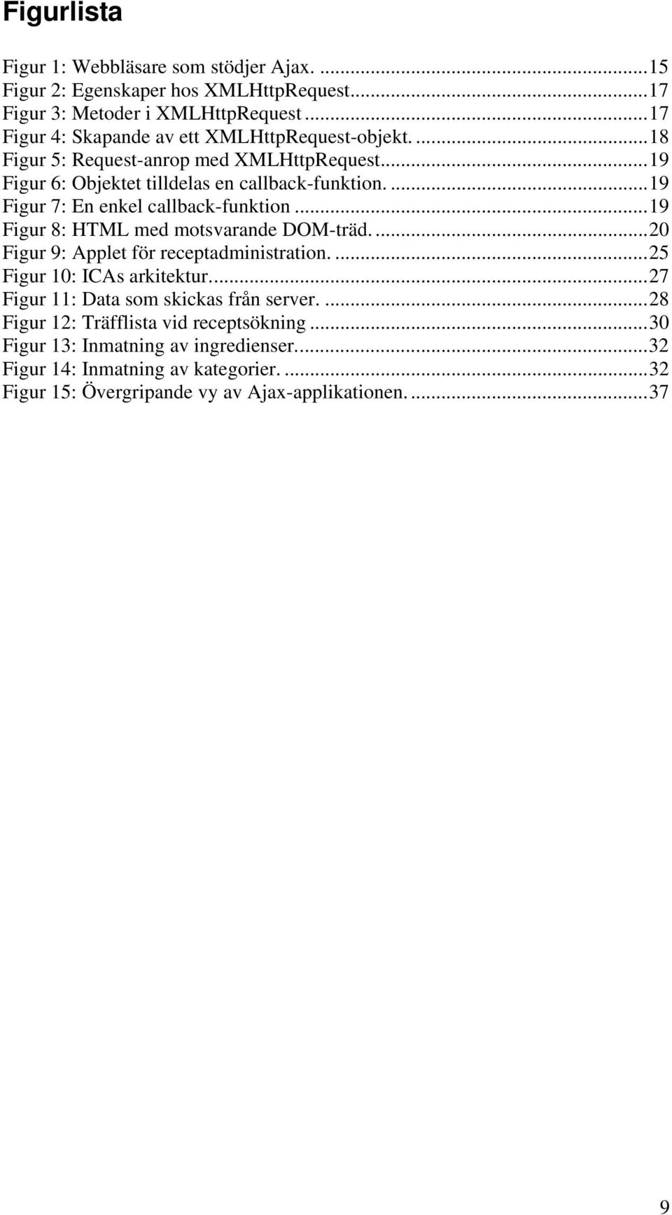 ...19 Figur 7: En enkel callback-funktion...19 Figur 8: HTML med motsvarande DOM-träd....20 Figur 9: Applet för receptadministration....25 Figur 10: ICAs arkitektur.