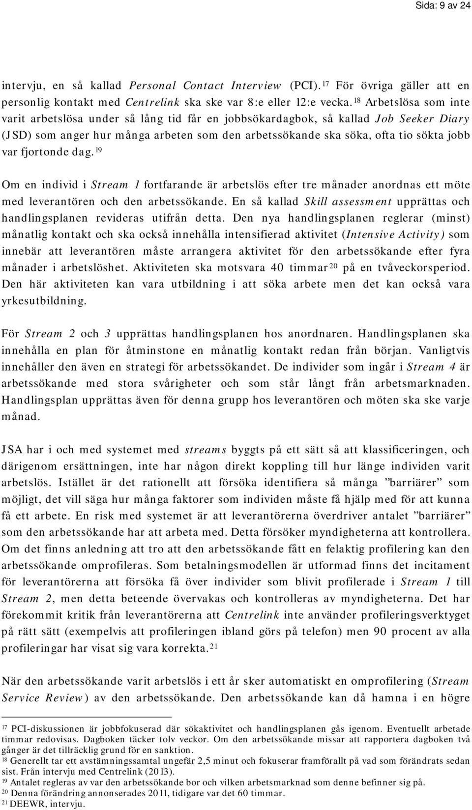 fjortonde dag. 19 Om en individ i Stream 1 fortfarande är arbetslös efter tre månader anordnas ett möte med leverantören och den arbetssökande.