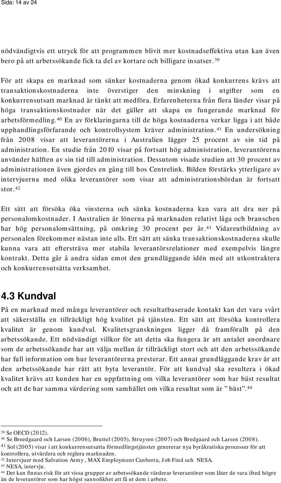 medföra. Erfarenheterna från flera länder visar på höga transaktionskostnader när det gäller att skapa en fungerande marknad för arbetsförmedling.