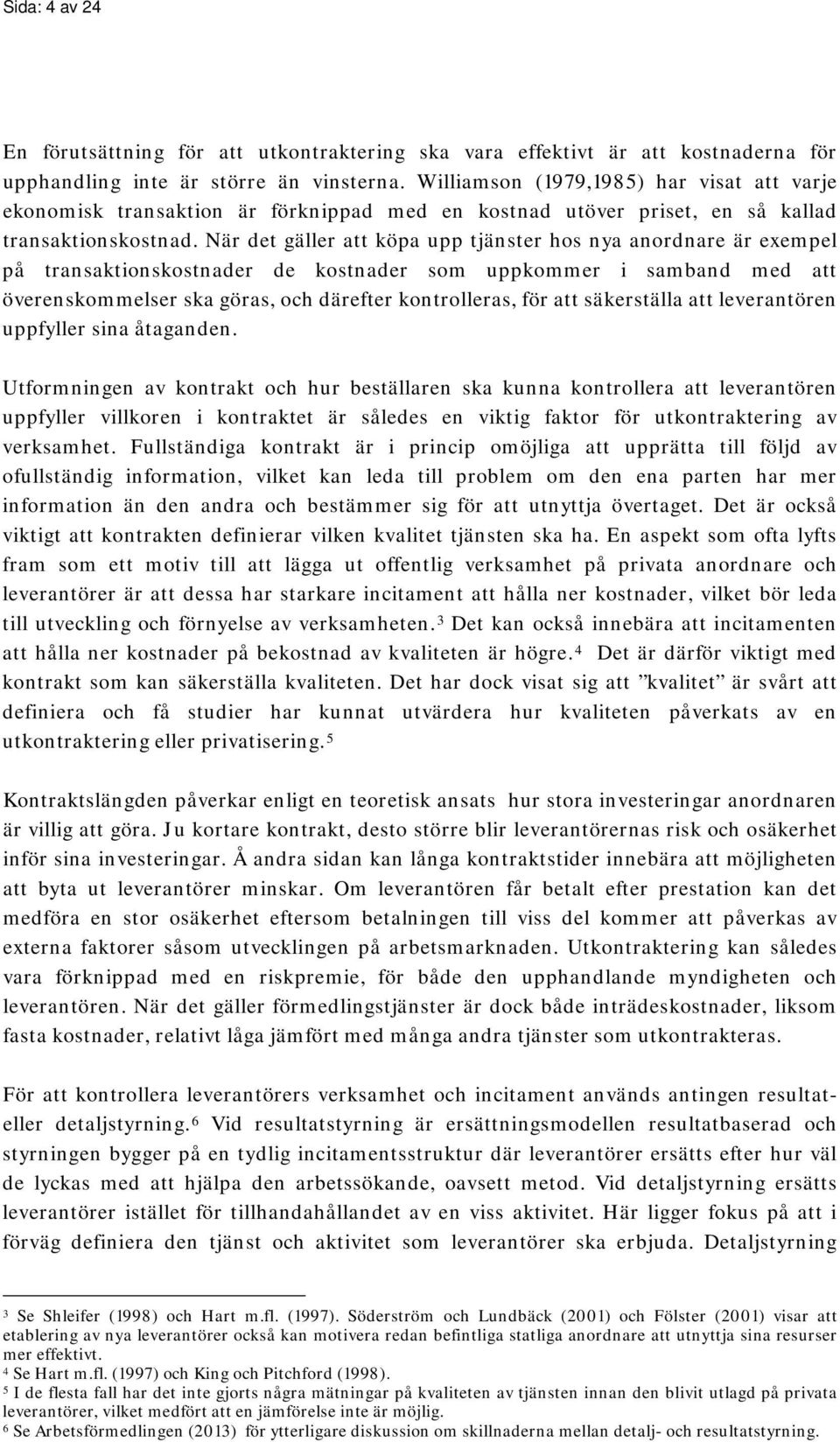 När det gäller att köpa upp tjänster hos nya anordnare är exempel på transaktionskostnader de kostnader som uppkommer i samband med att överenskommelser ska göras, och därefter kontrolleras, för att