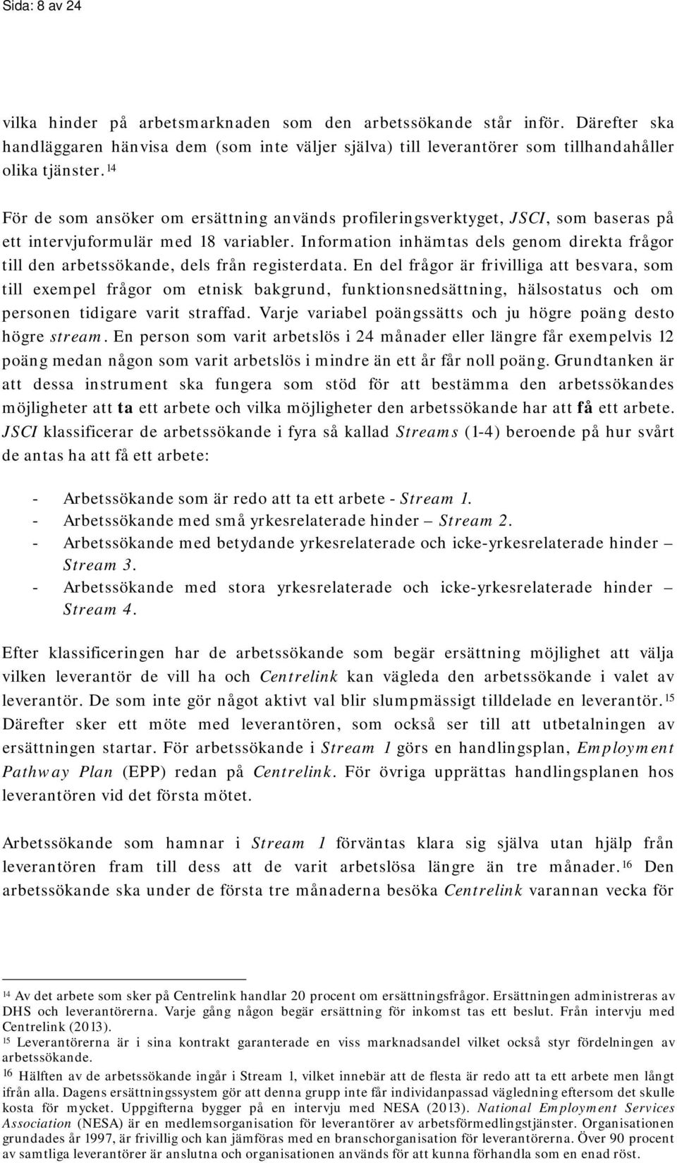 Information inhämtas dels genom direkta frågor till den arbetssökande, dels från registerdata.