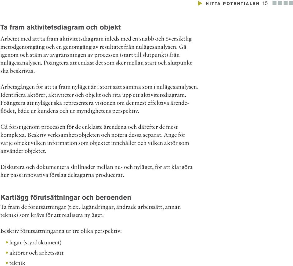 Arbetsgången för att ta fram nyläget är i stort sätt samma som i nulägesanalysen. Identifiera aktörer, aktiviteter och objekt och rita upp ett aktivitetsdiagram.